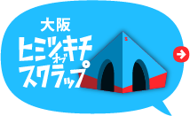 大阪ヒミツキチオブスクラップ